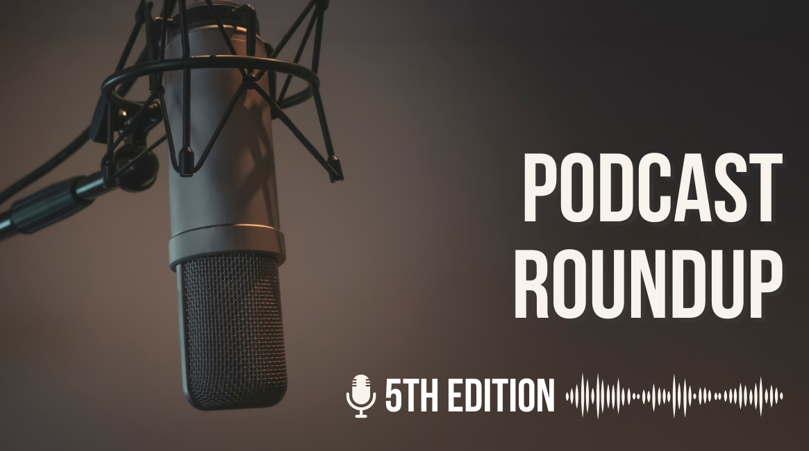 Podcast Roundup – Pt. 5